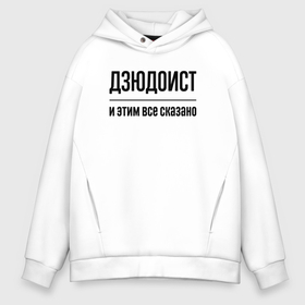 Мужское худи Oversize хлопок с принтом Дзюдоист   и этим все сказано в Санкт-Петербурге, френч-терри — 70% хлопок, 30% полиэстер. Мягкий теплый начес внутри —100% хлопок | боковые карманы, эластичные манжеты и нижняя кромка, капюшон на магнитной кнопке | 