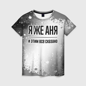 Женская футболка 3D с принтом Я же Аня: и этим все сказано в Белгороде, 100% полиэфир ( синтетическое хлопкоподобное полотно) | прямой крой, круглый вырез горловины, длина до линии бедер | Тематика изображения на принте: 