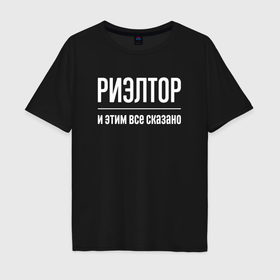 Мужская футболка хлопок Oversize с принтом Риэлтор и этим все сказано в городе Новоалтайск, 100% хлопок | свободный крой, круглый ворот, “спинка” длиннее передней части | 