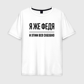 Мужская футболка хлопок Oversize с принтом Я же Федя   и этим всё сказано в Курске, 100% хлопок | свободный крой, круглый ворот, “спинка” длиннее передней части | 
