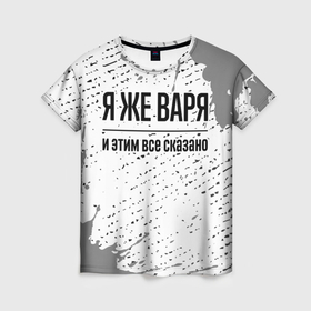 Женская футболка 3D с принтом Я же Варя: и этим все сказано в Новосибирске, 100% полиэфир ( синтетическое хлопкоподобное полотно) | прямой крой, круглый вырез горловины, длина до линии бедер | Тематика изображения на принте: 