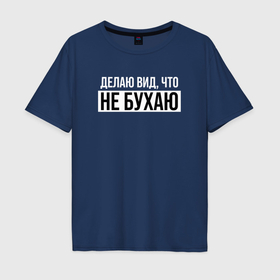 Мужская футболка хлопок Oversize с принтом Делаю вид, что не бухаю в Петрозаводске, 100% хлопок | свободный крой, круглый ворот, “спинка” длиннее передней части | Тематика изображения на принте: 