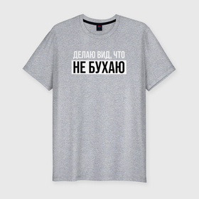 Мужская футболка хлопок Slim с принтом Делаю вид, что не бухаю в Петрозаводске, 92% хлопок, 8% лайкра | приталенный силуэт, круглый вырез ворота, длина до линии бедра, короткий рукав | Тематика изображения на принте: 