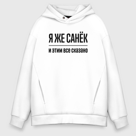 Мужское худи Oversize хлопок с принтом Я же Санёк   и этим всё сказано в городе Новоалтайск, френч-терри — 70% хлопок, 30% полиэстер. Мягкий теплый начес внутри —100% хлопок | боковые карманы, эластичные манжеты и нижняя кромка, капюшон на магнитной кнопке | 