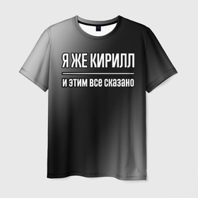 Мужская футболка 3D с принтом Я же Кирилл, и этим всё сказано в Кировске, 100% полиэфир | прямой крой, круглый вырез горловины, длина до линии бедер | 