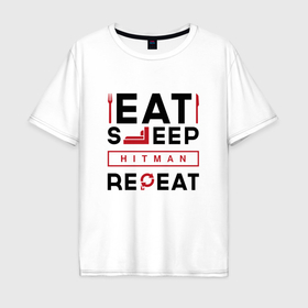 Мужская футболка хлопок Oversize с принтом Надпись: eat sleep Hitman repeat в Петрозаводске, 100% хлопок | свободный крой, круглый ворот, “спинка” длиннее передней части | Тематика изображения на принте: 