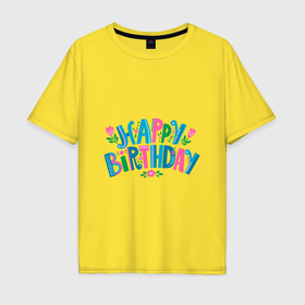 Мужская футболка хлопок Oversize с принтом Надпись happy birthday в Новосибирске, 100% хлопок | свободный крой, круглый ворот, “спинка” длиннее передней части | Тематика изображения на принте: 