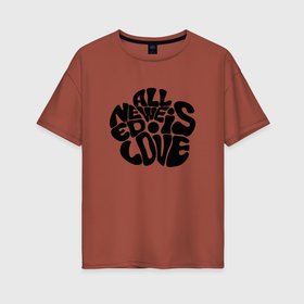 Женская футболка хлопок Oversize с принтом Все, что нам нужно   это любовь в Белгороде, 100% хлопок | свободный крой, круглый ворот, спущенный рукав, длина до линии бедер
 | 