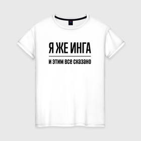 Женская футболка хлопок с принтом Я же Инга   и этим всё сказано в Белгороде, 100% хлопок | прямой крой, круглый вырез горловины, длина до линии бедер, слегка спущенное плечо | 