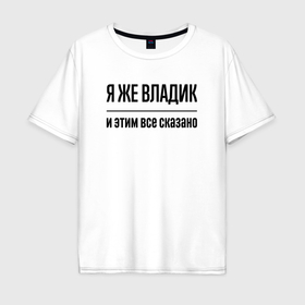Мужская футболка хлопок Oversize с принтом Я же Владик   и этим всё сказано в Санкт-Петербурге, 100% хлопок | свободный крой, круглый ворот, “спинка” длиннее передней части | 