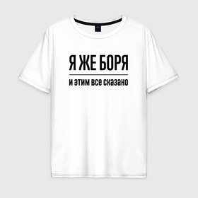 Мужская футболка хлопок Oversize с принтом Я же Боря   и этим всё сказано в Санкт-Петербурге, 100% хлопок | свободный крой, круглый ворот, “спинка” длиннее передней части | Тематика изображения на принте: 