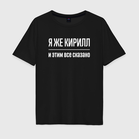 Мужская футболка хлопок Oversize с принтом Я же Кирилл и этим всё сказано в Кировске, 100% хлопок | свободный крой, круглый ворот, “спинка” длиннее передней части | 