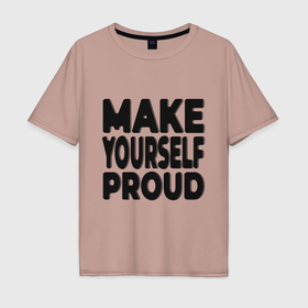 Мужская футболка хлопок Oversize с принтом Надпись Make yourself proud   Гордись собой в городе Новоалтайск, 100% хлопок | свободный крой, круглый ворот, “спинка” длиннее передней части | 