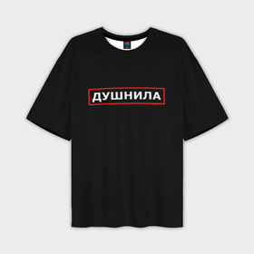 Мужская футболка oversize 3D с принтом Душнила по профессии в Ухте,  |  | Тематика изображения на принте: 