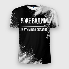 Мужская футболка 3D Slim с принтом Я же Вадим, и этим всё сказано в Белгороде, 100% полиэстер с улучшенными характеристиками | приталенный силуэт, круглая горловина, широкие плечи, сужается к линии бедра | Тематика изображения на принте: 