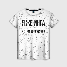 Женская футболка 3D с принтом Я же Инга: и этим все сказано в Белгороде, 100% полиэфир ( синтетическое хлопкоподобное полотно) | прямой крой, круглый вырез горловины, длина до линии бедер | 