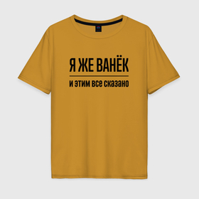 Мужская футболка хлопок Oversize с принтом Я же Ванёк   и этим всё сказано в городе Новоалтайск, 100% хлопок | свободный крой, круглый ворот, “спинка” длиннее передней части | Тематика изображения на принте: 