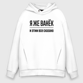 Мужское худи Oversize хлопок с принтом Я же Ванёк   и этим всё сказано в Курске, френч-терри — 70% хлопок, 30% полиэстер. Мягкий теплый начес внутри —100% хлопок | боковые карманы, эластичные манжеты и нижняя кромка, капюшон на магнитной кнопке | 