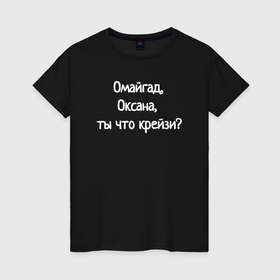 Женская футболка хлопок с принтом Омайгад, Оксана, ты что крейзи   надпись в Новосибирске, 100% хлопок | прямой крой, круглый вырез горловины, длина до линии бедер, слегка спущенное плечо | Тематика изображения на принте: 