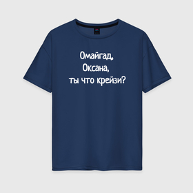 Женская футболка хлопок Oversize с принтом Омайгад, Оксана, ты что крейзи   надпись в Новосибирске, 100% хлопок | свободный крой, круглый ворот, спущенный рукав, длина до линии бедер
 | 