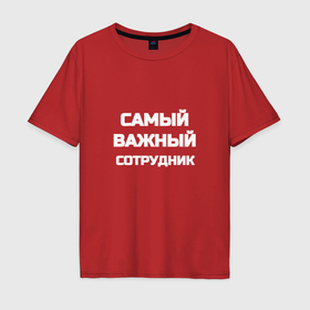 Мужская футболка хлопок Oversize с принтом Самый важный сотрудник в Петрозаводске, 100% хлопок | свободный крой, круглый ворот, “спинка” длиннее передней части | 