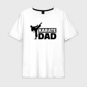 Мужская футболка хлопок Oversize с принтом Karate dad в Курске, 100% хлопок | свободный крой, круглый ворот, “спинка” длиннее передней части | Тематика изображения на принте: 