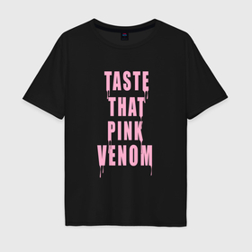 Мужская футболка хлопок Oversize с принтом Tasty that pink venom   blackpink в Петрозаводске, 100% хлопок | свободный крой, круглый ворот, “спинка” длиннее передней части | Тематика изображения на принте: 