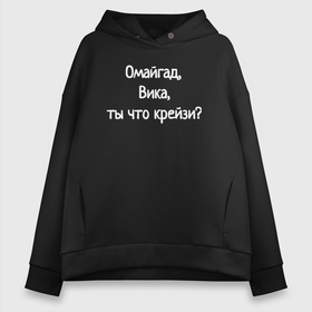 Женское худи Oversize хлопок с принтом Омайгад, Вика, ты что крейзи   надпись в Белгороде, френч-терри — 70% хлопок, 30% полиэстер. Мягкий теплый начес внутри —100% хлопок | боковые карманы, эластичные манжеты и нижняя кромка, капюшон на магнитной кнопке | 