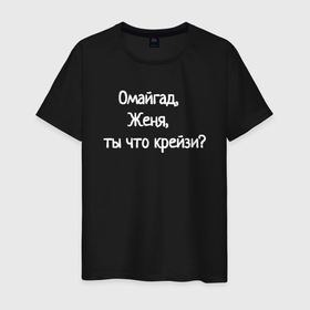 Мужская футболка хлопок с принтом Омайгад, Женя, ты что крейзи   надпись в Белгороде, 100% хлопок | прямой крой, круглый вырез горловины, длина до линии бедер, слегка спущенное плечо. | 