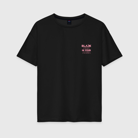 Женская футболка хлопок Oversize с принтом Black pink in your area   мини в Санкт-Петербурге, 100% хлопок | свободный крой, круглый ворот, спущенный рукав, длина до линии бедер
 | 