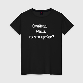 Женская футболка хлопок с принтом Омайгад, Маша, ты что крейзи   надпись в Новосибирске, 100% хлопок | прямой крой, круглый вырез горловины, длина до линии бедер, слегка спущенное плечо | 