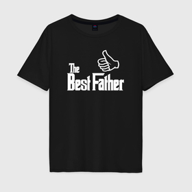 Мужская футболка хлопок Oversize с принтом The best father в Тюмени, 100% хлопок | свободный крой, круглый ворот, “спинка” длиннее передней части | 