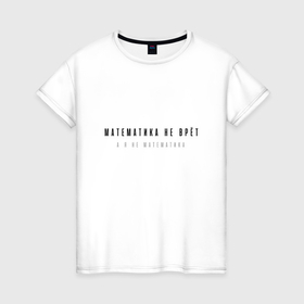 Женская футболка хлопок с принтом Смешная надпись математика не врёт в Кировске, 100% хлопок | прямой крой, круглый вырез горловины, длина до линии бедер, слегка спущенное плечо | 