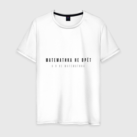 Мужская футболка хлопок с принтом Смешная надпись математика не врёт , 100% хлопок | прямой крой, круглый вырез горловины, длина до линии бедер, слегка спущенное плечо. | 