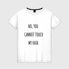 Женская футболка хлопок с принтом No, you cannot touch my hair в Белгороде, 100% хлопок | прямой крой, круглый вырез горловины, длина до линии бедер, слегка спущенное плечо | 