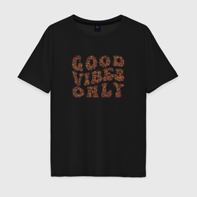 Мужская футболка хлопок Oversize с принтом Good Vibes Only, Позитив в Санкт-Петербурге, 100% хлопок | свободный крой, круглый ворот, “спинка” длиннее передней части | Тематика изображения на принте: 