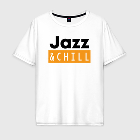 Мужская футболка хлопок Oversize с принтом Jazz and chill , 100% хлопок | свободный крой, круглый ворот, “спинка” длиннее передней части | Тематика изображения на принте: 