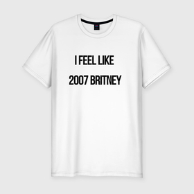Мужская футболка хлопок Slim с принтом I feel like 2007 Britney в Санкт-Петербурге, 92% хлопок, 8% лайкра | приталенный силуэт, круглый вырез ворота, длина до линии бедра, короткий рукав | Тематика изображения на принте: 