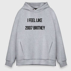 Мужское худи Oversize хлопок с принтом I feel like 2007 Britney в Курске, френч-терри — 70% хлопок, 30% полиэстер. Мягкий теплый начес внутри —100% хлопок | боковые карманы, эластичные манжеты и нижняя кромка, капюшон на магнитной кнопке | 