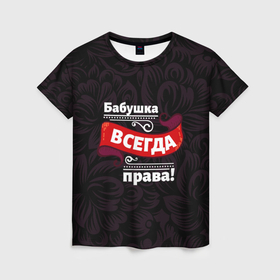 Женская футболка 3D с принтом Бабушка всегда права в Петрозаводске, 100% полиэфир ( синтетическое хлопкоподобное полотно) | прямой крой, круглый вырез горловины, длина до линии бедер | 