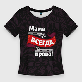 Женская футболка 3D Slim с принтом Мама всегда будет права в Петрозаводске,  |  | 
