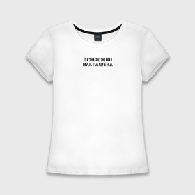 Женская футболка хлопок Slim с принтом Осторожно Накрашена в Кировске,  |  | 