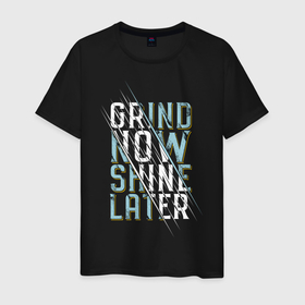 Мужская футболка хлопок с принтом Grind now Shine later в Екатеринбурге, 100% хлопок | прямой крой, круглый вырез горловины, длина до линии бедер, слегка спущенное плечо. | 