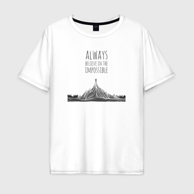 Мужская футболка хлопок Oversize с принтом Всегда верь в невозможное в Белгороде, 100% хлопок | свободный крой, круглый ворот, “спинка” длиннее передней части | 