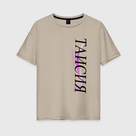 Женская футболка хлопок Oversize с принтом Имя Таисия , 100% хлопок | свободный крой, круглый ворот, спущенный рукав, длина до линии бедер
 | 