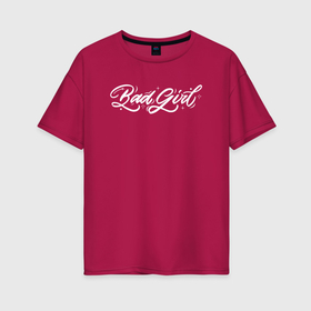 Женская футболка хлопок Oversize с принтом надпись Bad Girl в Екатеринбурге, 100% хлопок | свободный крой, круглый ворот, спущенный рукав, длина до линии бедер
 | 
