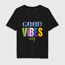 Мужская футболка хлопок Oversize с принтом  Good vibes only в Новосибирске, 100% хлопок | свободный крой, круглый ворот, “спинка” длиннее передней части | 