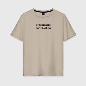 Женская футболка хлопок Oversize с принтом Осторожно   Накрашена в Кировске, 100% хлопок | свободный крой, круглый ворот, спущенный рукав, длина до линии бедер
 | 