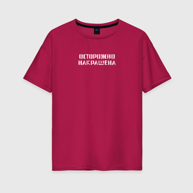 Женская футболка хлопок Oversize с принтом Осторожно   Накрашена в Кировске, 100% хлопок | свободный крой, круглый ворот, спущенный рукав, длина до линии бедер
 | 