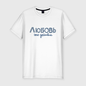 Мужская футболка хлопок Slim с принтом Любовь это действие в Новосибирске, 92% хлопок, 8% лайкра | приталенный силуэт, круглый вырез ворота, длина до линии бедра, короткий рукав | 